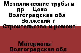 Металлические трубы и др. › Цена ­ 20 - Волгоградская обл., Волжский г. Строительство и ремонт » Материалы   . Волгоградская обл.